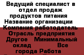Ведущий специалист в отдел продаж продуктов питания › Название организации ­ Компания-работодатель › Отрасль предприятия ­ Другое › Минимальный оклад ­ 26 000 - Все города Работа » Вакансии   . Пензенская обл.,Мокшанский р-н